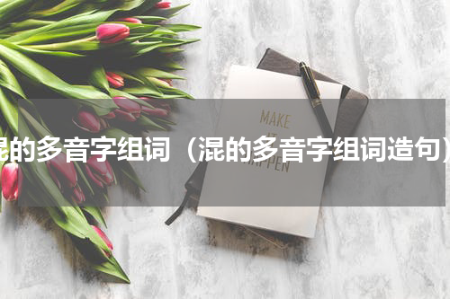 混的多音字组词（混的多音字组词造句）