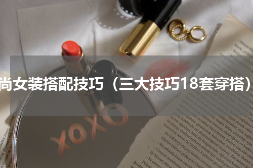 时尚女装搭配技巧（三大技巧18套穿搭）