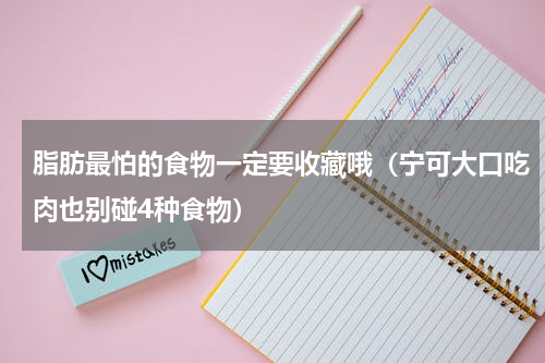 脂肪最怕的食物一定要收藏哦（宁可大口吃肉也别碰4种食物）