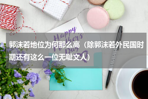 郭沫若地位为何那么高（除郭沫若外民国时期还有这么一位无耻文人）