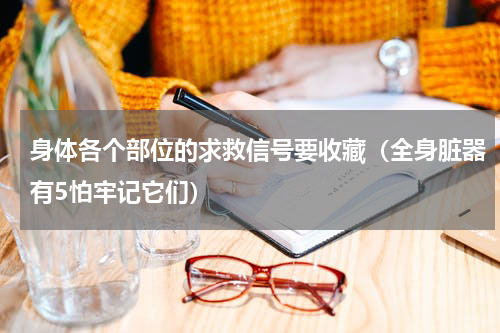 身体各个部位的求救信号要收藏（全身脏器有5怕牢记它们）