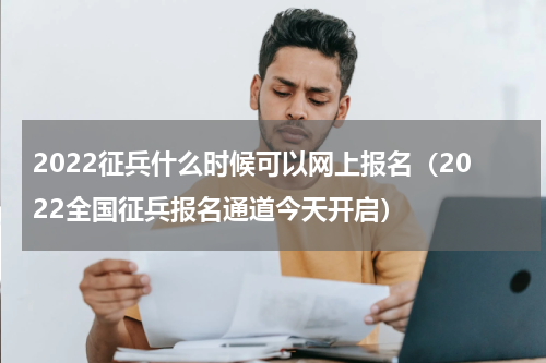 2022征兵什么时候可以网上报名（2022全国征兵报名通道今天开启）