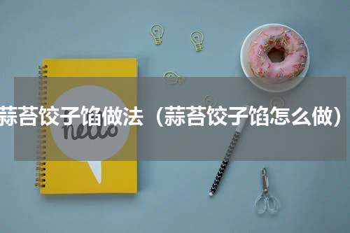 蒜苔饺子馅做法（蒜苔饺子馅怎么做）