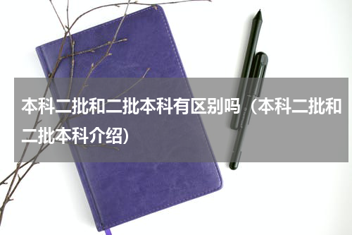 本科二批和二批本科有区别吗（本科二批和二批本科介绍）