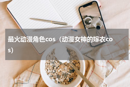 最火动漫角色cos（动漫女神的嫁衣cos）