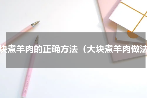 大块煮羊肉的正确方法（大块煮羊肉做法）