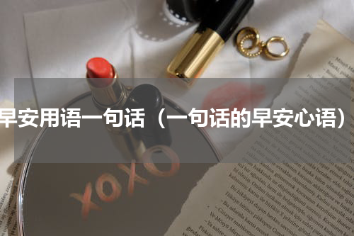 早安用语一句话（一句话的早安心语）