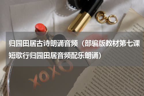归园田居古诗朗诵音频（部编版教材第七课短歌行归园田居音频配乐朗诵）