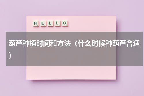 葫芦种植时间和方法（什么时候种葫芦合适）