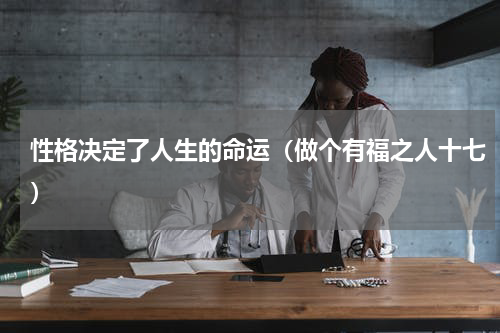 性格决定了人生的命运（做个有福之人十七）