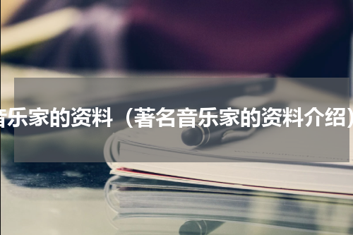 音乐家的资料（著名音乐家的资料介绍）