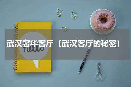 武汉奢华客厅（武汉客厅的秘密）