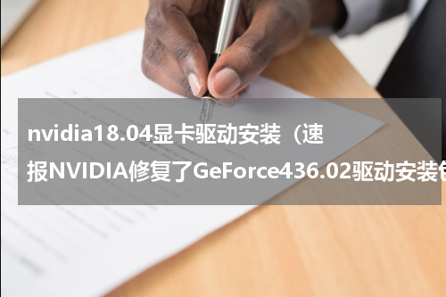 nvidia18.04显卡驱动安装（速报NVIDIA修复了GeForce436.02驱动安装包的问题）