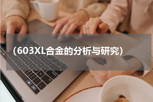 （603XL合金的分析与研究）