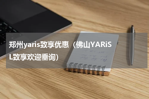 郑州yaris致享优惠（佛山YARiSL致享欢迎垂询）