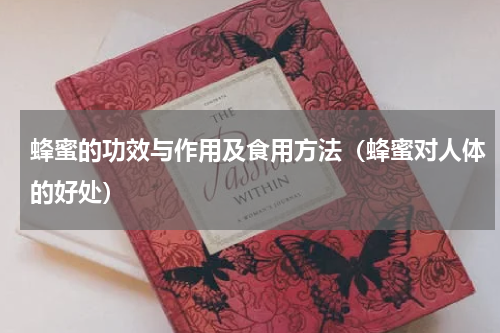 蜂蜜的功效与作用及食用方法（蜂蜜对人体的好处）