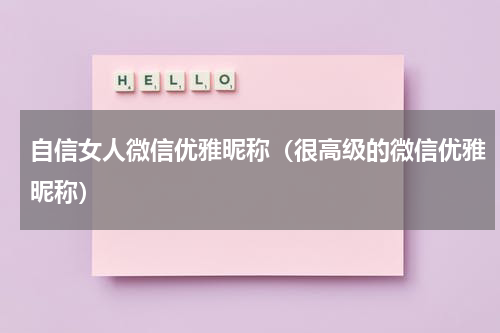 自信女人微信优雅昵称（很高级的微信优雅昵称）