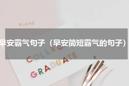 早安霸气句子（早安简短霸气的句子）