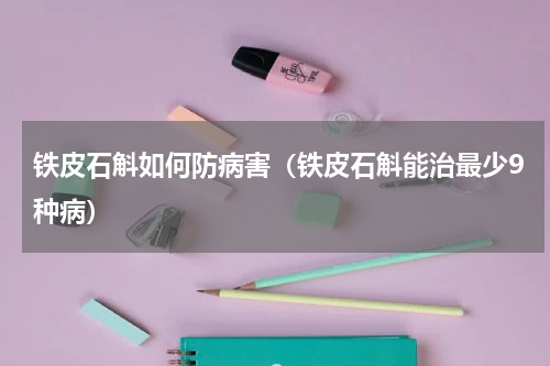 铁皮石斛如何防病害（铁皮石斛能治最少9种病）