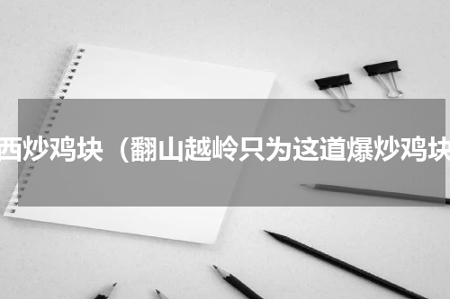 山西炒鸡块（翻山越岭只为这道爆炒鸡块）