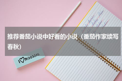 推荐番茄小说中好看的小说（番茄作家续写春秋）