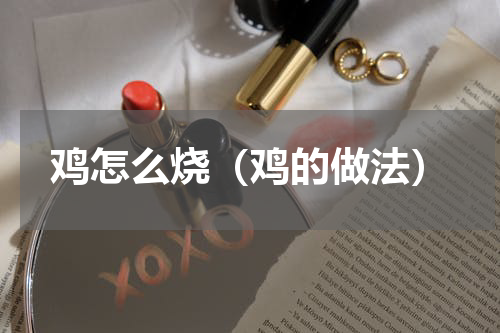 鸡怎么烧（鸡的做法）