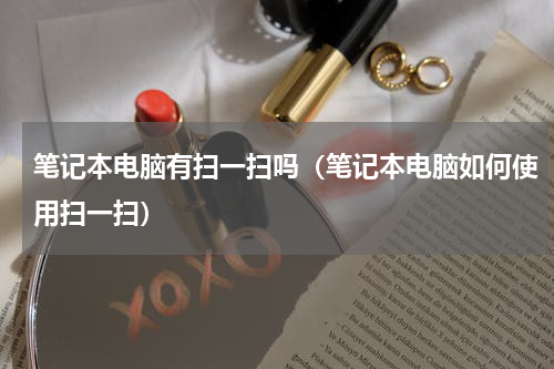 笔记本电脑有扫一扫吗（笔记本电脑如何使用扫一扫）