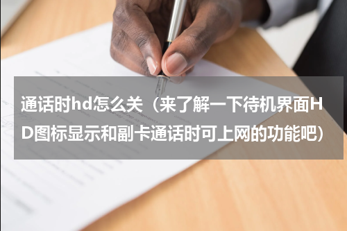 通话时hd怎么关（来了解一下待机界面HD图标显示和副卡通话时可上网的功能吧）