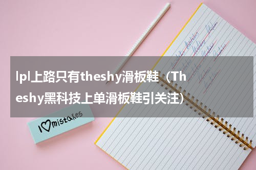 lpl上路只有theshy滑板鞋（Theshy黑科技上单滑板鞋引关注）