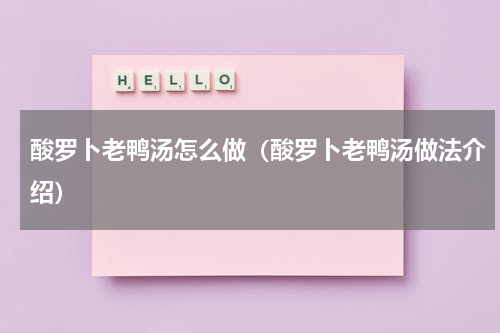 酸罗卜老鸭汤怎么做（酸罗卜老鸭汤做法介绍）