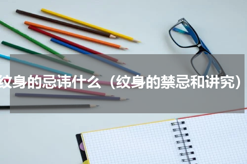 纹身的忌讳什么（纹身的禁忌和讲究）