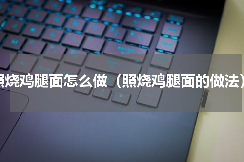 照烧鸡腿面怎么做（照烧鸡腿面的做法）