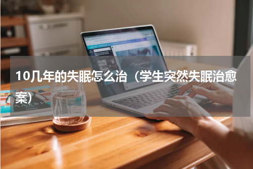 10几年的失眠怎么治（学生突然失眠治愈案）