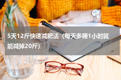 5天12斤快速减肥法（每天多睡1小时就能减掉20斤）