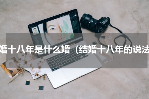 结婚十八年是什么婚（结婚十八年的说法）