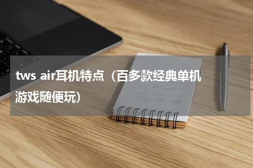 tws air耳机特点（百多款经典单机游戏随便玩）