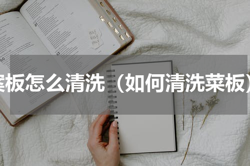 案板怎么清洗（如何清洗菜板）