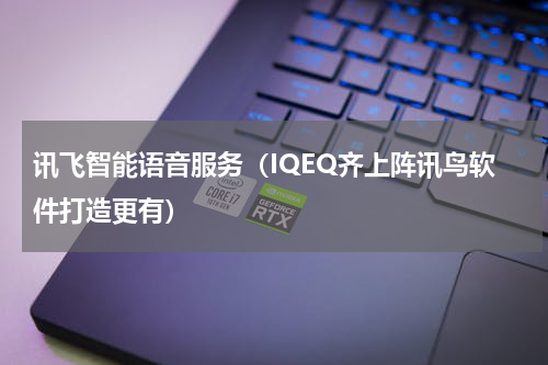 讯飞智能语音服务（IQEQ齐上阵讯鸟软件打造更有）