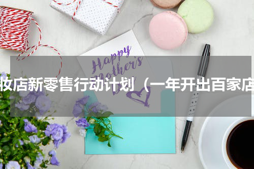 美妆店新零售行动计划（一年开出百家店）