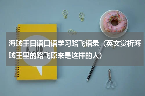 海贼王日语口语学习路飞语录（英文赏析海贼王里的路飞原来是这样的人）