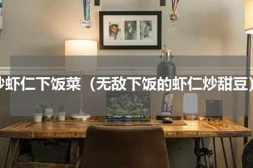 炒虾仁下饭菜（无敌下饭的虾仁炒甜豆）