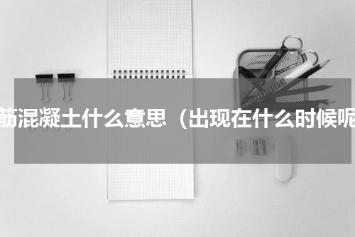 钢筋混凝土什么意思（出现在什么时候呢）