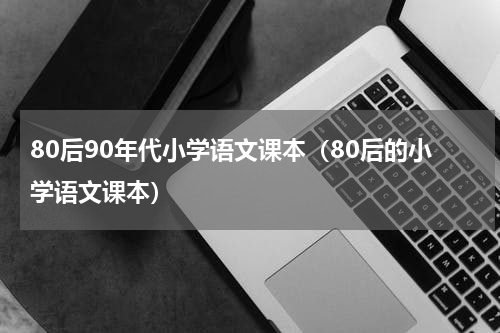 80后90年代小学语文课本（80后的小学语文课本）