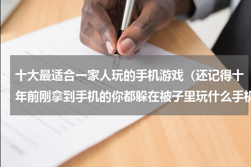 十大最适合一家人玩的手机游戏（还记得十年前刚拿到手机的你都躲在被子里玩什么手机游戏吗）