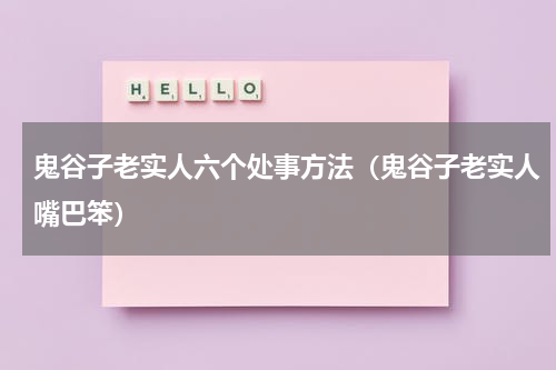 鬼谷子老实人六个处事方法（鬼谷子老实人嘴巴笨）