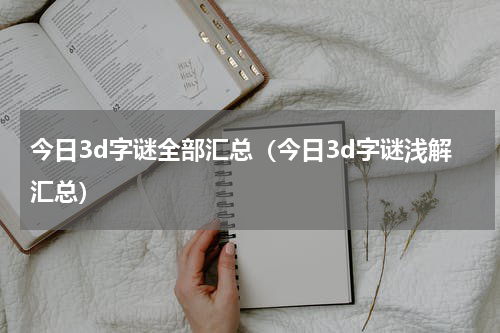 今日3d字谜全部汇总（今日3d字谜浅解汇总）