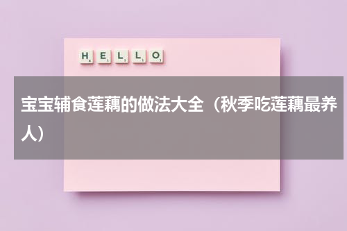 宝宝辅食莲藕的做法大全（秋季吃莲藕最养人）