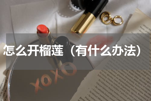 怎么开榴莲（有什么办法）