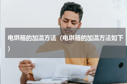 电烘箱的加温方法（电烘箱的加温方法如下）