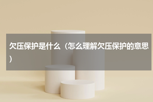 欠压保护是什么（怎么理解欠压保护的意思）